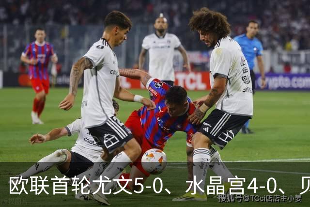 欧联首轮尤文5-0、水晶宫4-0、贝西克塔斯4-1、伯恩茅斯2-1爆冷，最新积分榜出炉